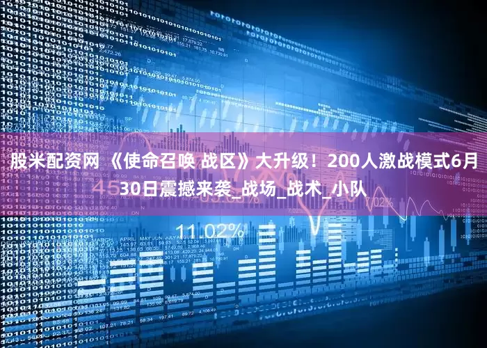 股米配资网 《使命召唤 战区》大升级！200人激战模式6月30日震撼来袭_战场_战术_小队