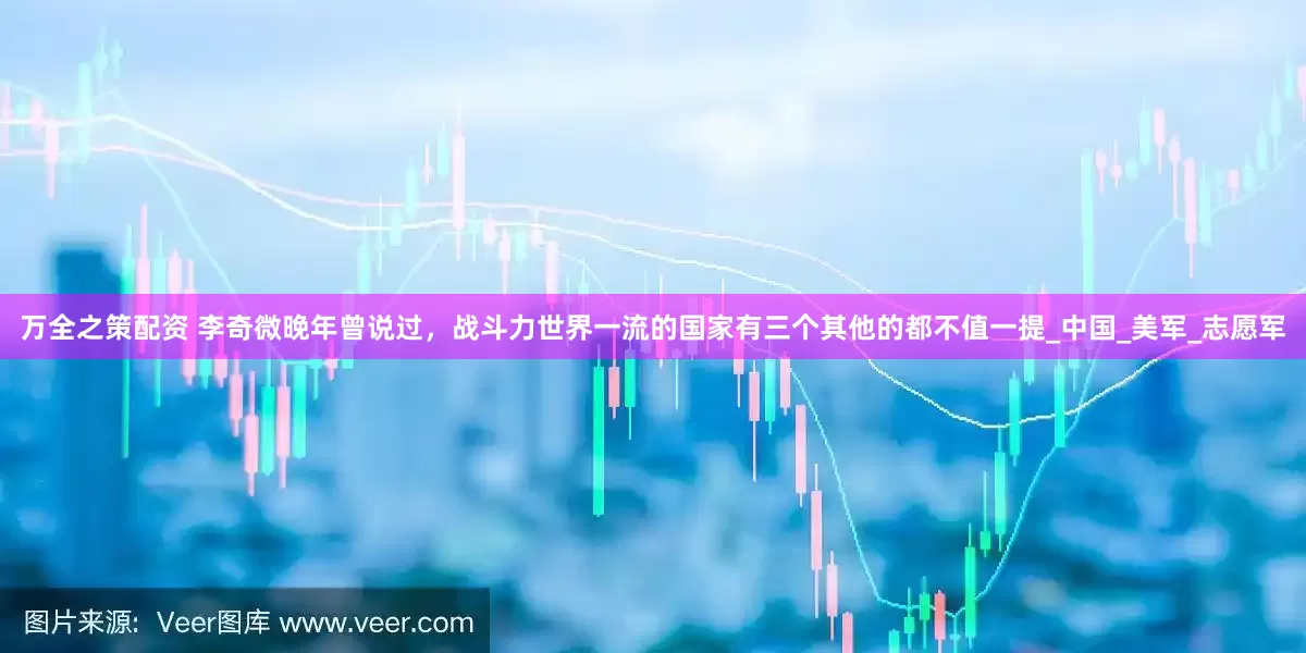 万全之策配资 李奇微晚年曾说过，战斗力世界一流的国家有三个其他的都不值一提_中国_美军_志愿军