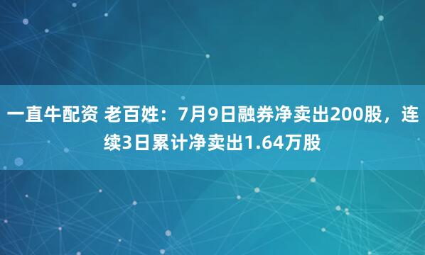 一直牛配资 老百姓：7月9日融券净卖出200股，连续3日累计净卖出1.64万股