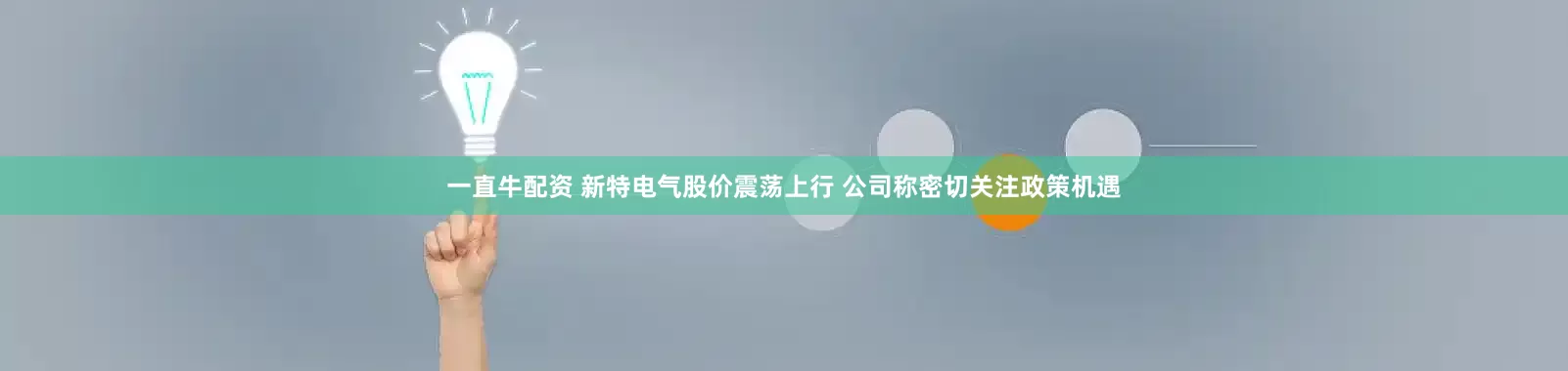 一直牛配资 新特电气股价震荡上行 公司称密切关注政策机遇