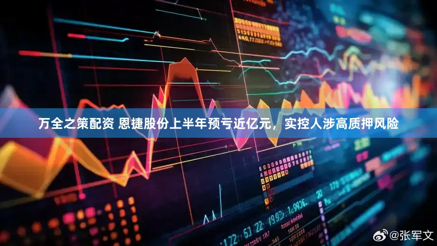 万全之策配资 恩捷股份上半年预亏近亿元，实控人涉高质押风险
