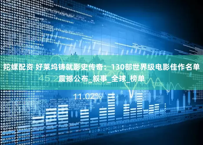 陀螺配资 好莱坞铸就影史传奇：130部世界级电影佳作名单震撼公布_叙事_全球_榜单