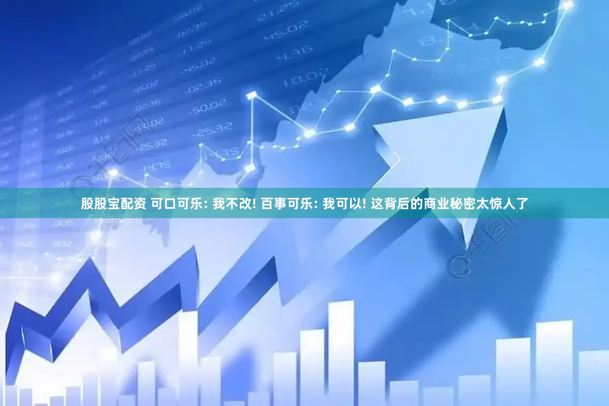 股股宝配资 可口可乐: 我不改! 百事可乐: 我可以! 这背后的商业秘密太惊人了