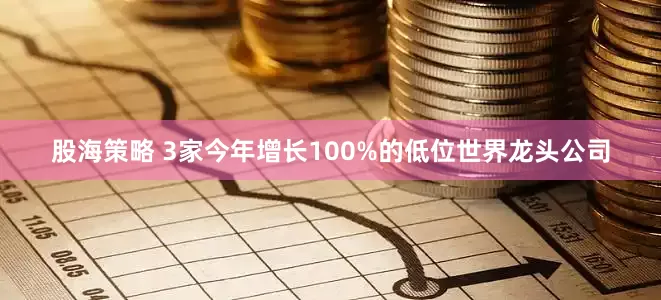 股海策略 3家今年增长100%的低位世界龙头公司