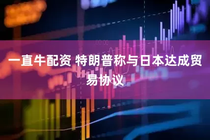 一直牛配资 特朗普称与日本达成贸易协议
