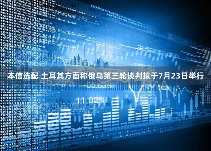 本信选配 土耳其方面称俄乌第三轮谈判拟于7月23日举行