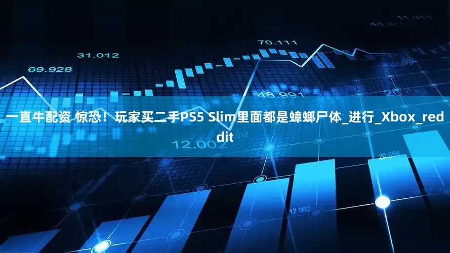 一直牛配资 惊恐！玩家买二手PS5 Slim里面都是蟑螂尸体_进行_Xbox_reddit