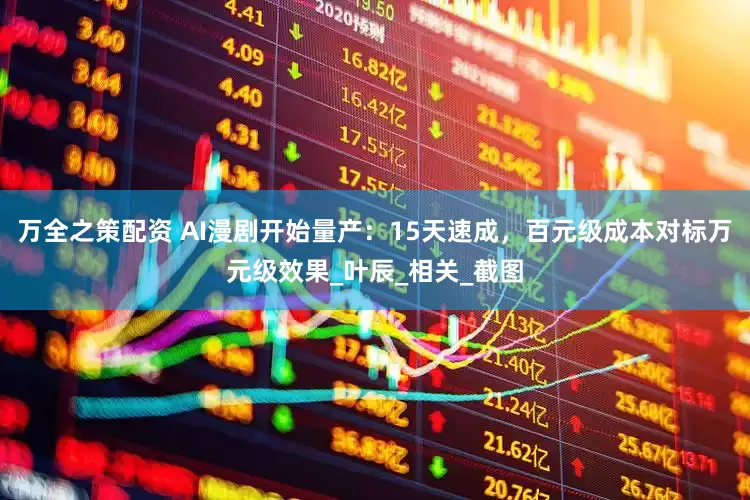 万全之策配资 AI漫剧开始量产：15天速成，百元级成本对标万元级效果_叶辰_相关_截图