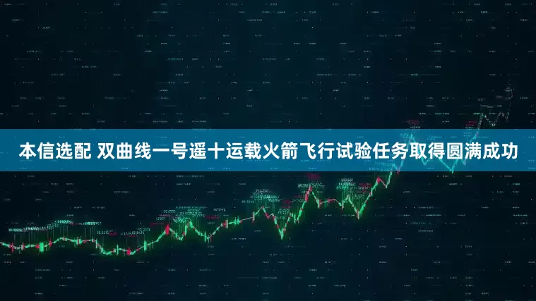 本信选配 双曲线一号遥十运载火箭飞行试验任务取得圆满成功