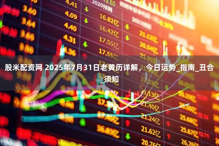 股米配资网 2025年7月31日老黄历详解，今日运势_指南_丑合_须知