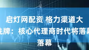 启灯网配资 格力渠道大洗牌：核心代理商时代将落幕