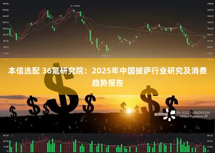 本信选配 36氪研究院：2025年中国披萨行业研究及消费趋势报告