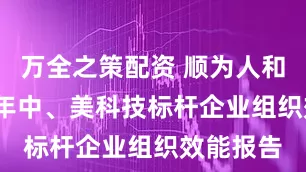 万全之策配资 顺为人和：2025年中、美科技标杆企业组织效能报告